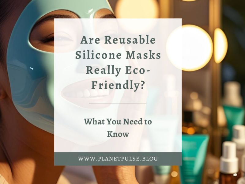 Are Reusable Silicone Masks Really Eco-Friendly? What You Need to&nbsp;Know
