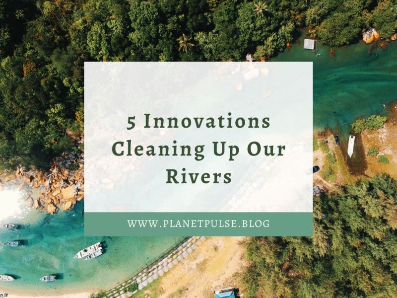 5 Innovations Cleaning Up Our&nbsp;Rivers