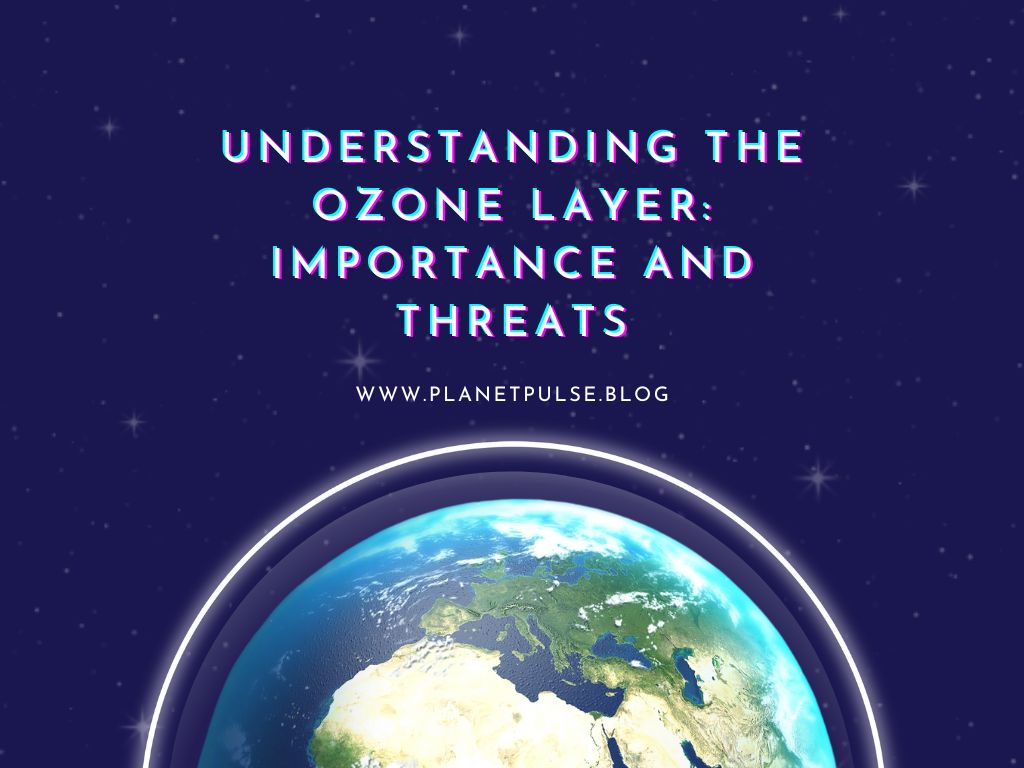 Understanding the Ozone Layer: Importance and&nbsp;Threats