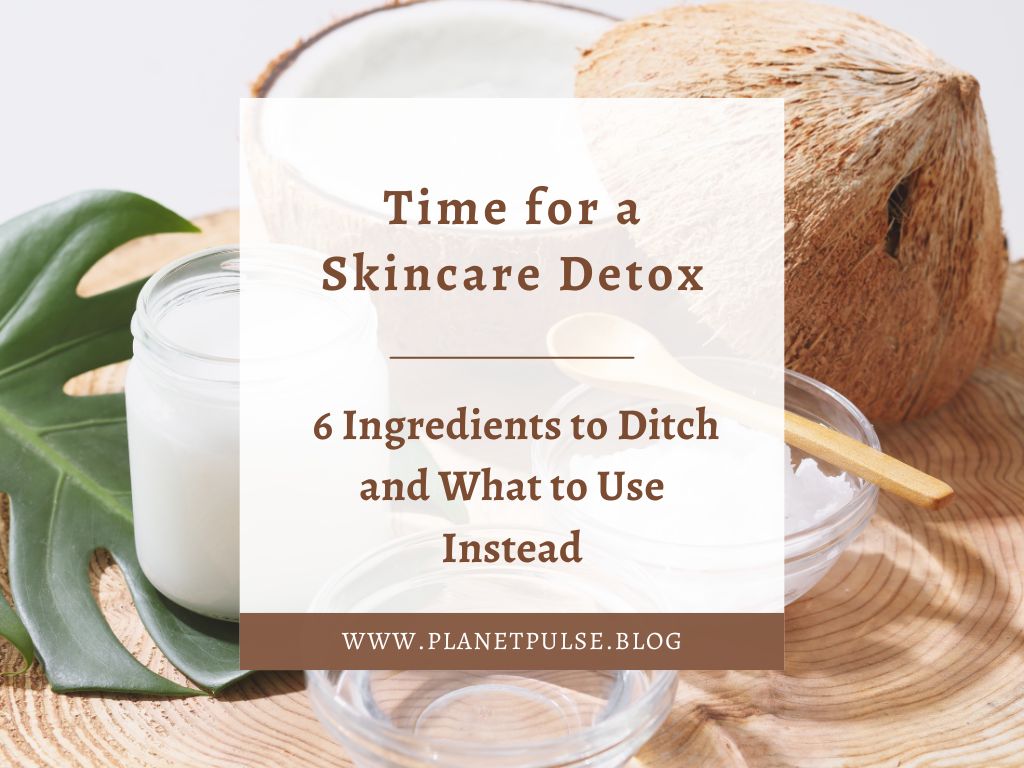 Time for a Skincare Detox: 6 Ingredients to Ditch and What to Use&nbsp;Instead