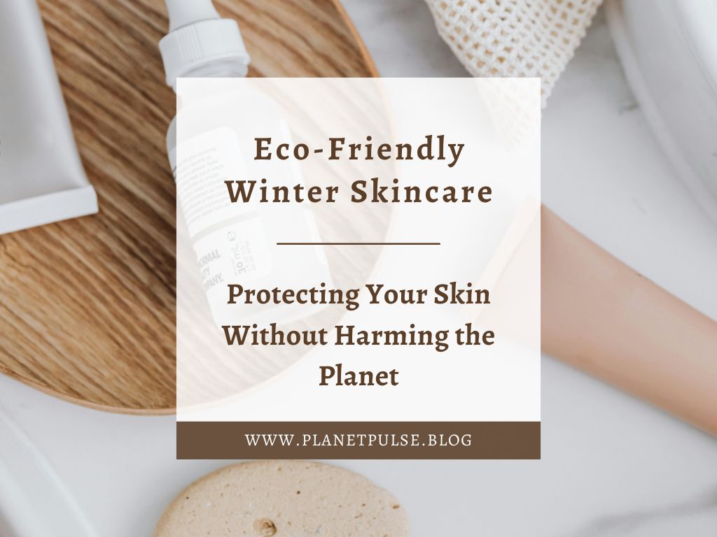Eco‑Friendly Winter Skincare: Protecting Your Skin Without Harming the&nbsp;Planet